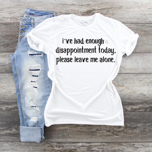 I've had enough disappointment today. Please leave me alone.  Graphic T-shirt